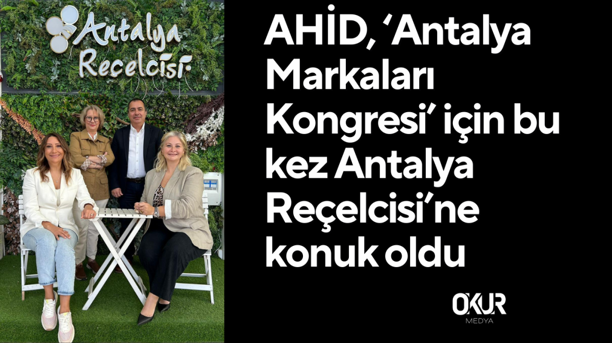 AHİD, ‘Antalya Markaları Kongresi’ için bu kez Antalya Reçelcisi’ne konuk oldu