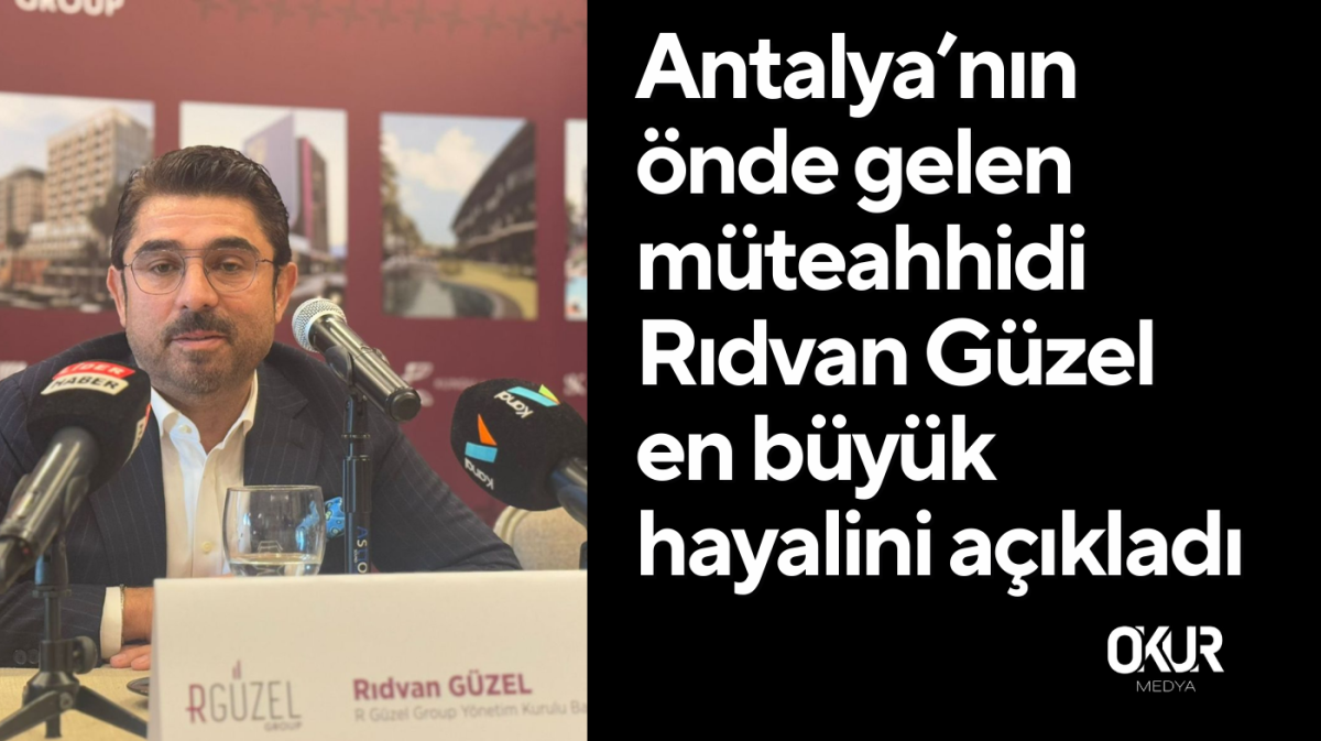 Antalya’nın önde gelen müteahhidi Rıdvan Güzel en büyük hayalini açıkladı!