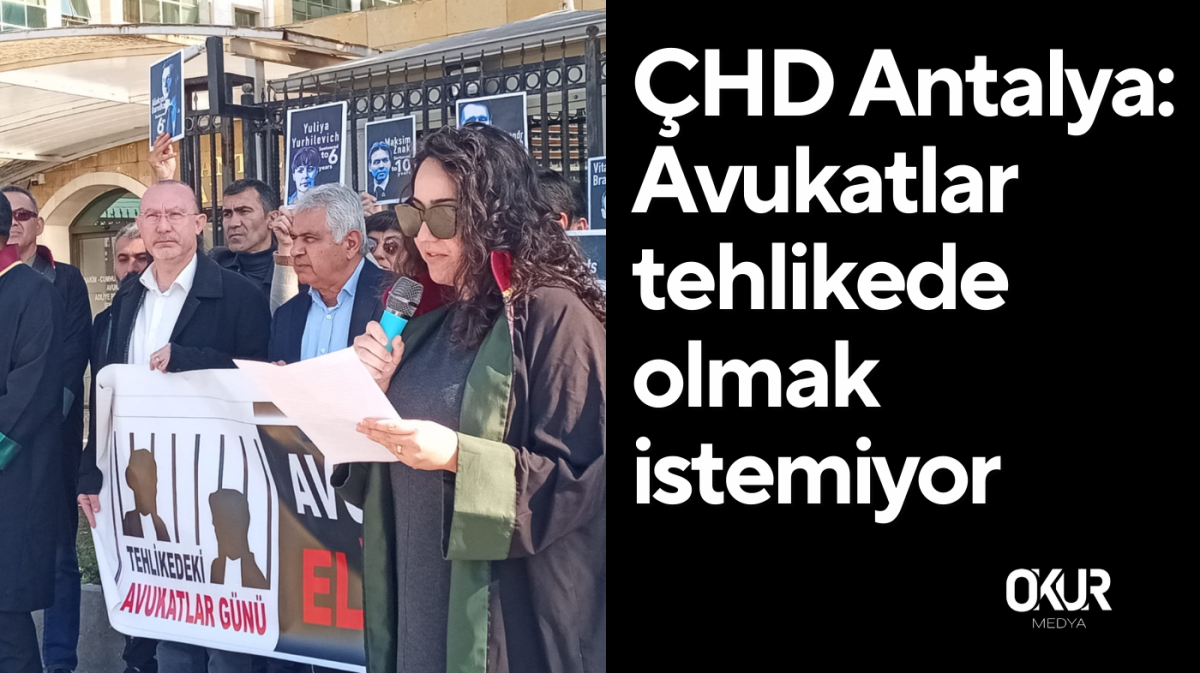 ÇHD Antalya: Avukatlar tehlikede olmak istemiyor