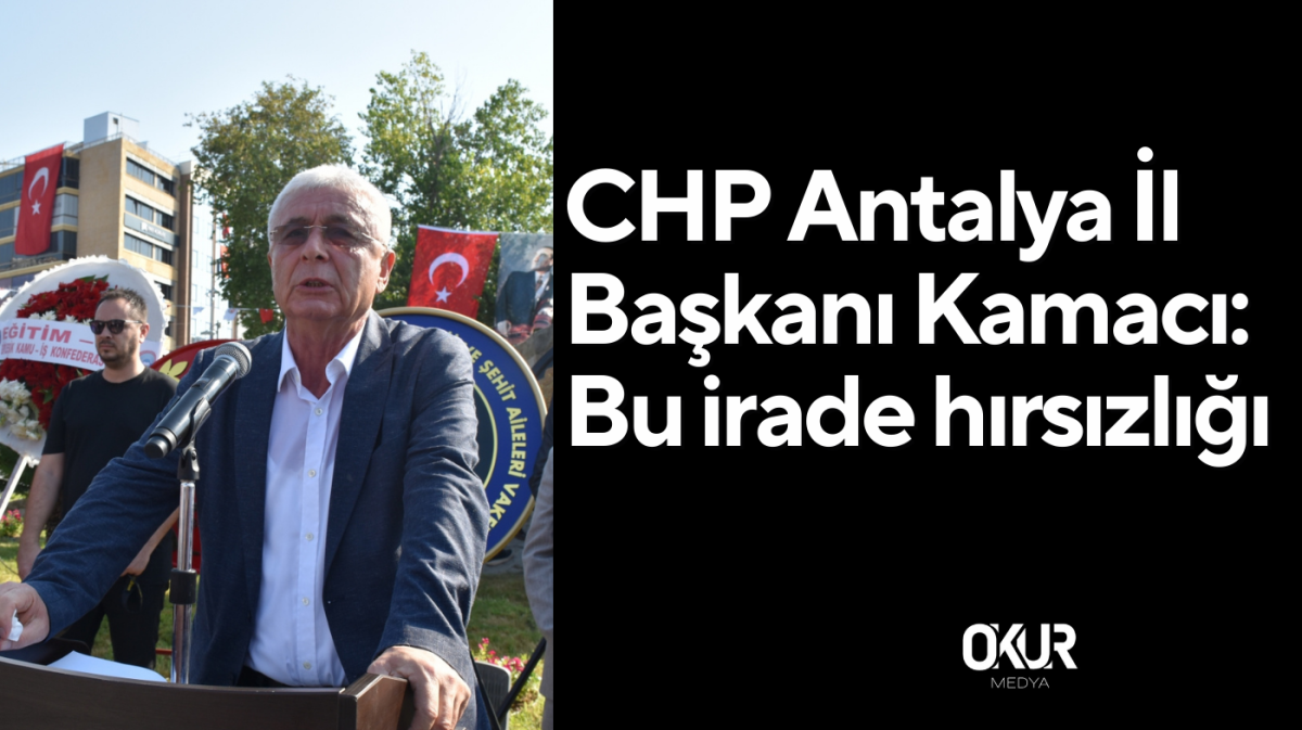 CHP Antalya İl Başkanı Nail Kamacı: Bu irade hırsızlığı