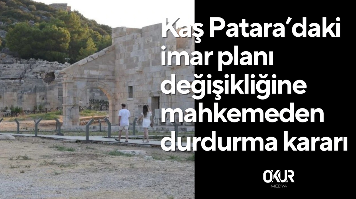 Kaş Patara’daki imar planı değişikliğine mahkemeden durdurma kararı