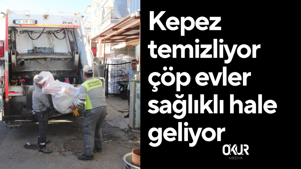 Kepez temizliyor çöp evler sağlıklı hale geliyor