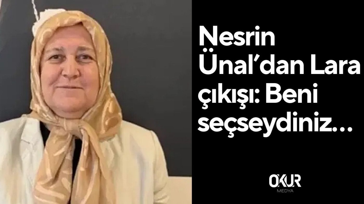 Nesrin Ünal’dan Lara çıkışı: Beni seçseydiniz…  