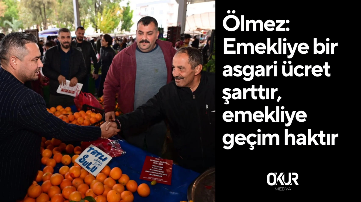 Ölmez: Emekliye bir asgari ücret şarttır, emekliye geçim haktır