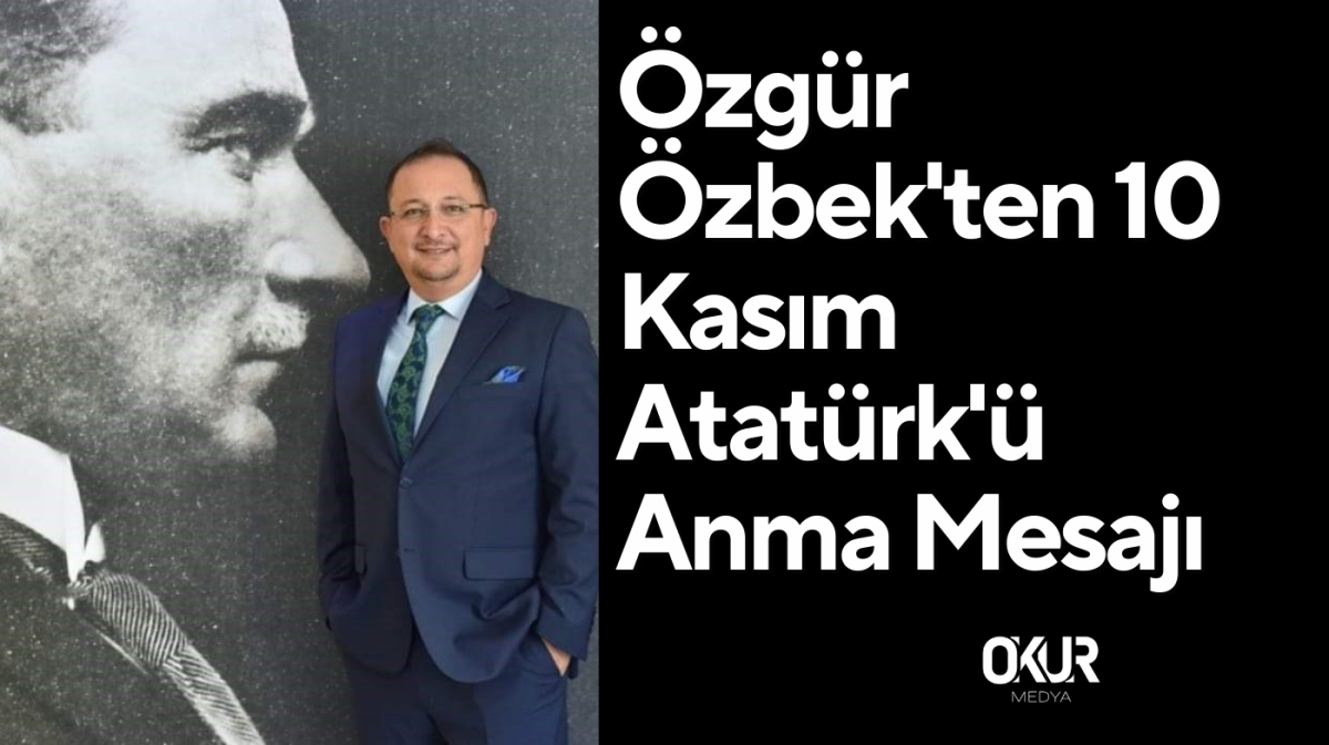 Özgür Özbek'ten 10 Kasım Atatürk'ü Anma Mesajı